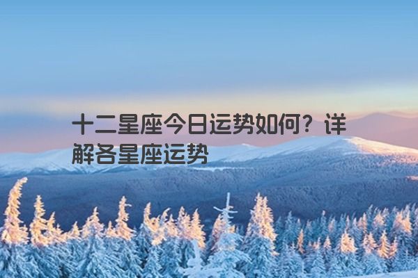 十二星座今日运势如何？详解各星座运势