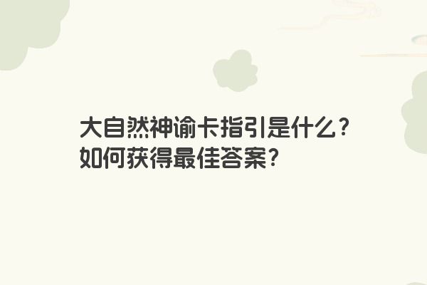 大自然神谕卡指引是什么？如何获得最佳答案？