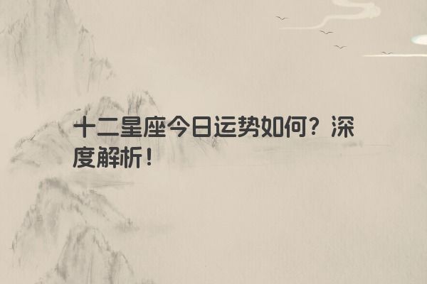 十二星座今日运势如何？深度解析！