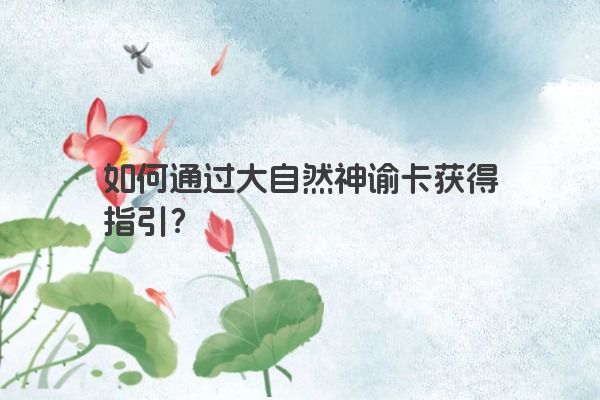 如何通过大自然神谕卡获得指引？