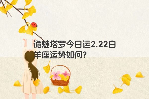 诡魅塔罗今日运2.22白羊座运势如何？