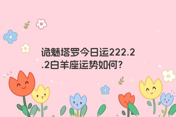诡魅塔罗今日运222.2.2白羊座运势如何？