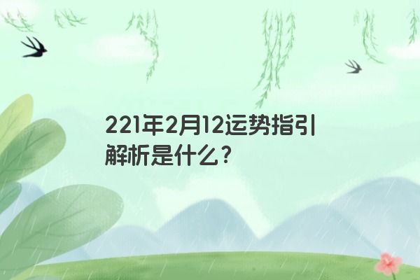 221年2月12运势指引解析是什么？