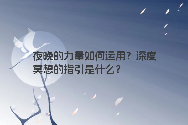 夜晚的力量如何运用？深度冥想的指引是什么？