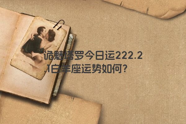 诡魅塔罗今日运222.2.1白羊座运势如何？