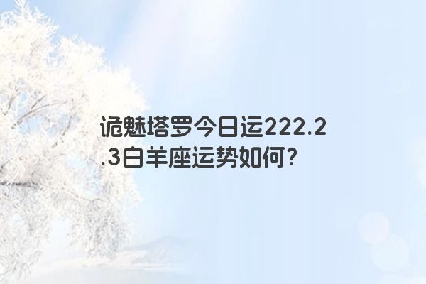 诡魅塔罗今日运222.2.3白羊座运势如何？