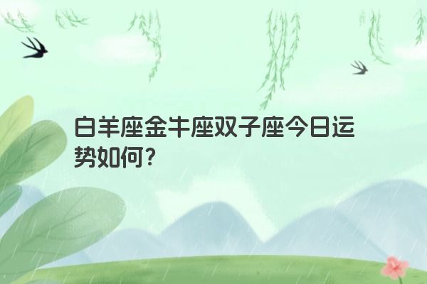 白羊座金牛座双子座今日运势如何？