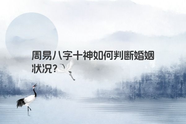 周易八字十神如何判断婚姻状况？