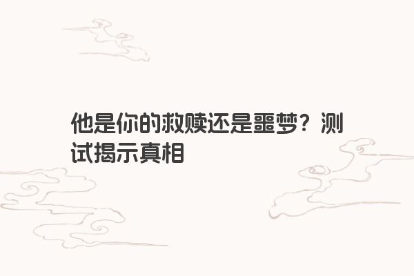 他是你的救赎还是噩梦？测试揭示真相