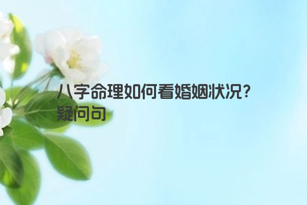 八字命理如何看婚姻状况?疑问句