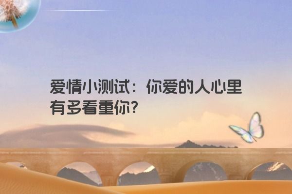 爱情小测试：你爱的人心里有多看重你？