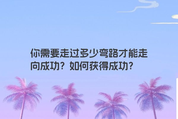 你需要走过多少弯路才能走向成功？如何获得成功？