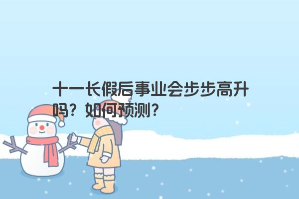 十一长假后事业会步步高升吗？如何预测？