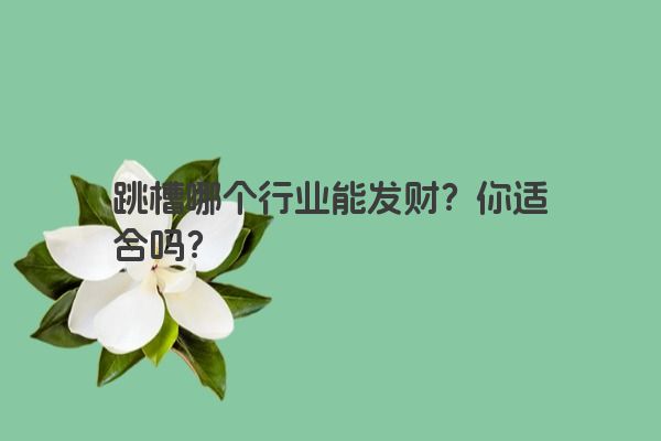 跳槽哪个行业能发财？你适合吗？