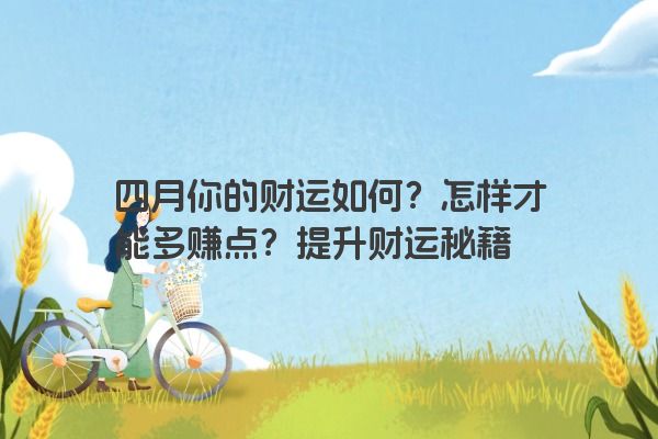 四月你的财运如何？怎样才能多赚点？提升财运秘籍
