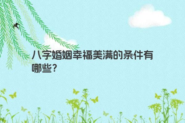 八字婚姻幸福美满的条件有哪些？