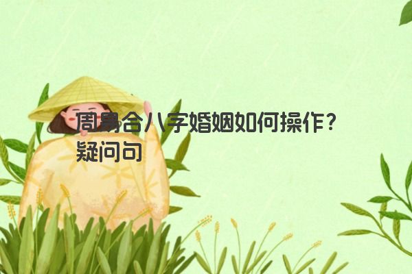 周易合八字婚姻如何操作?疑问句