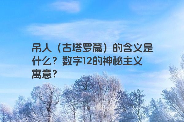 吊人（古塔罗篇）的含义是什么？数字12的神秘主义寓意？