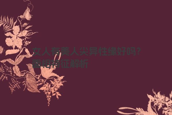 女人有美人尖异性缘好吗?面相特征解析