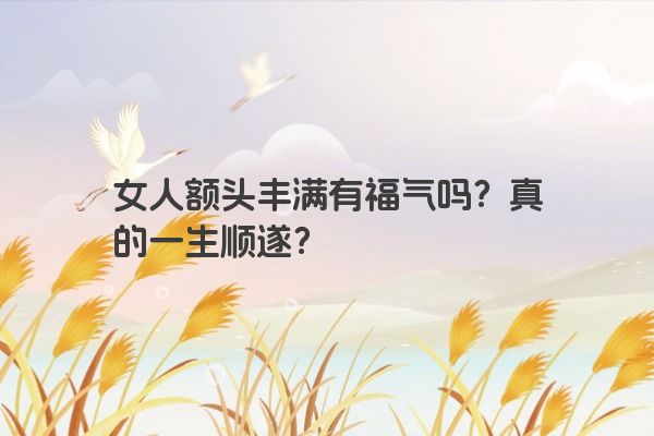 女人额头丰满有福气吗？真的一生顺遂？
