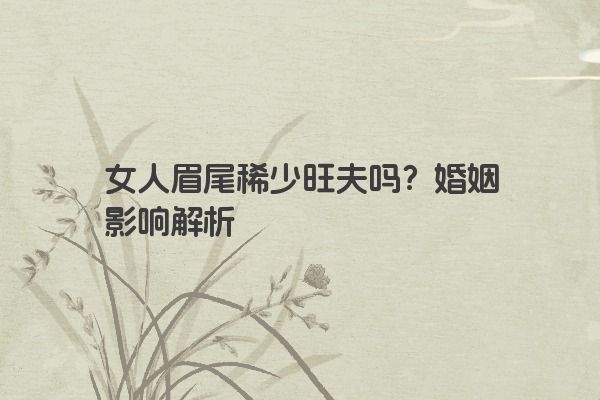 女人眉尾稀少旺夫吗？婚姻影响解析