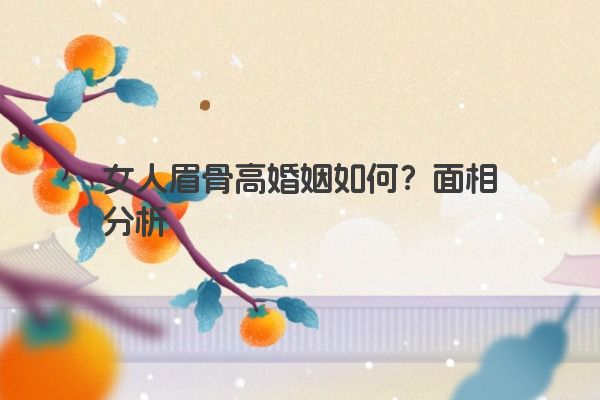 女人眉骨高婚姻如何？面相分析