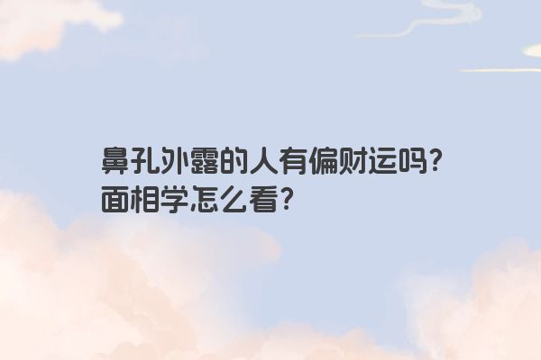 鼻孔外露的人有偏财运吗？面相学怎么看？