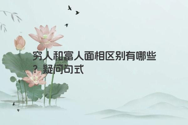 穷人和富人面相区别有哪些？疑问句式