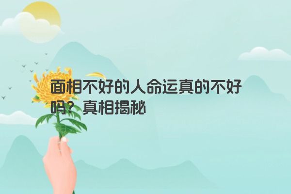 面相不好的人命运真的不好吗？真相揭秘