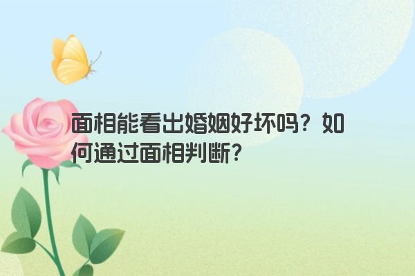 面相能看出婚姻好坏吗？如何通过面相判断？