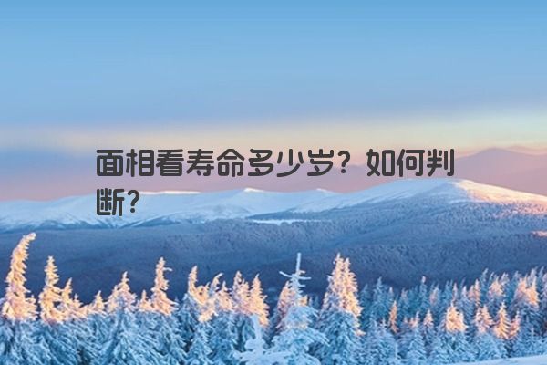 面相看寿命多少岁？如何判断？