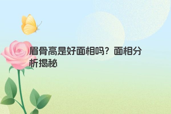 眉骨高是好面相吗？面相分析揭秘