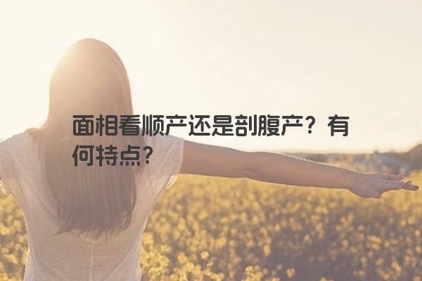 面相看顺产还是剖腹产？有何特点？