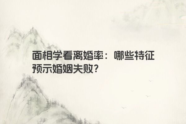 面相学看离婚率：哪些特征预示婚姻失败？
