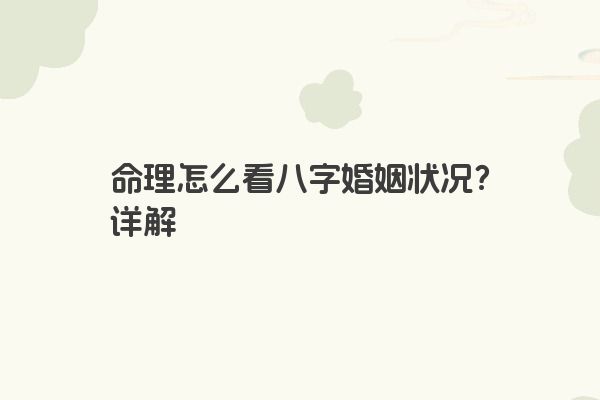 命理怎么看八字婚姻状况？详解