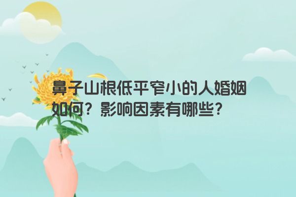鼻子山根低平窄小的人婚姻如何？影响因素有哪些？