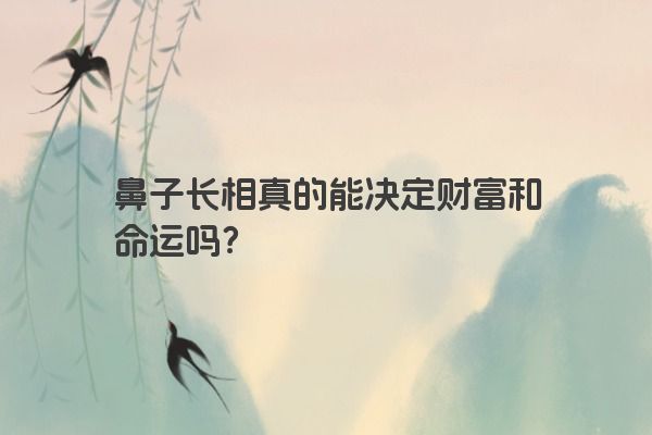 鼻子长相真的能决定财富和命运吗？