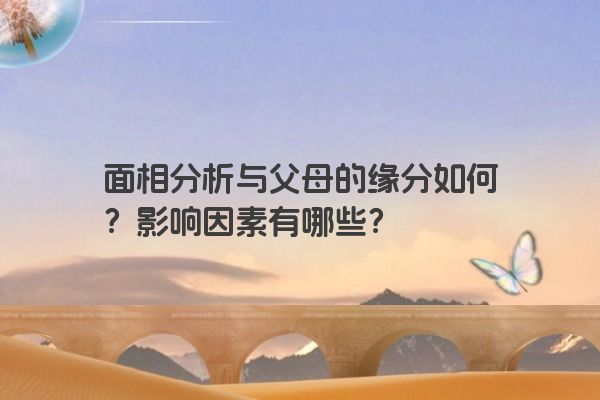 面相分析与父母的缘分如何？影响因素有哪些？