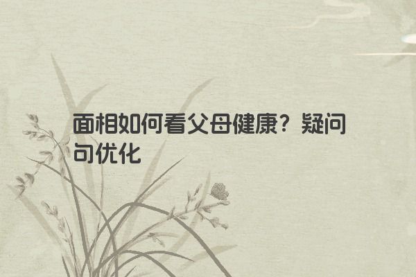 面相如何看父母健康？疑问句优化