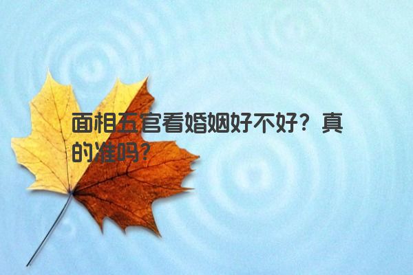 面相五官看婚姻好不好？真的准吗？