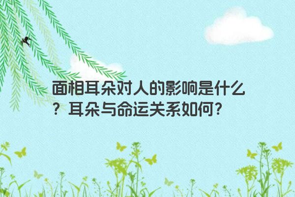 面相耳朵对人的影响是什么？耳朵与命运关系如何？