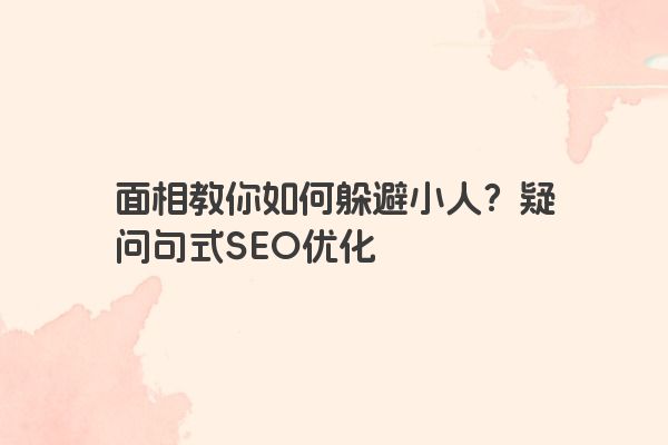 面相教你如何躲避小人？疑问句式SEO优化