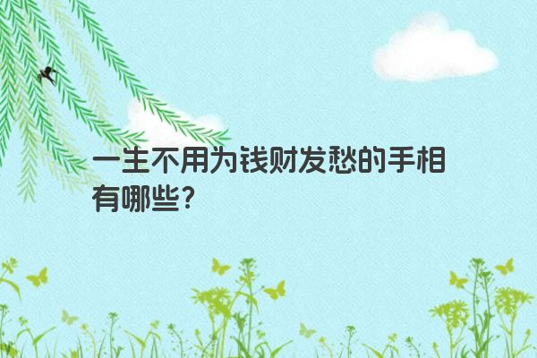 一生不用为钱财发愁的手相有哪些？