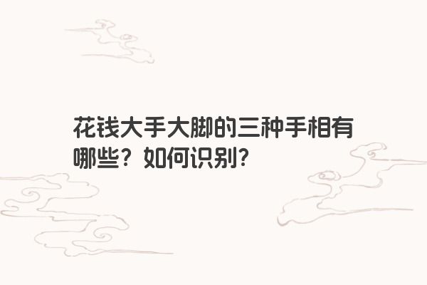 花钱大手大脚的三种手相有哪些？如何识别？