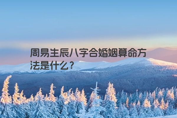 周易生辰八字合婚姻算命方法是什么?