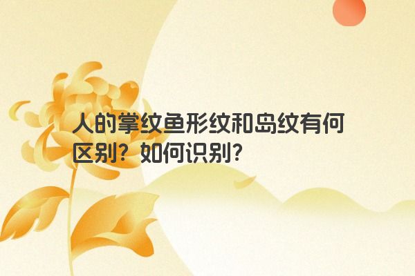 人的掌纹鱼形纹和岛纹有何区别？如何识别？