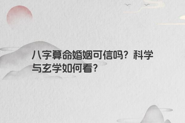 八字算命婚姻可信吗？科学与玄学如何看？