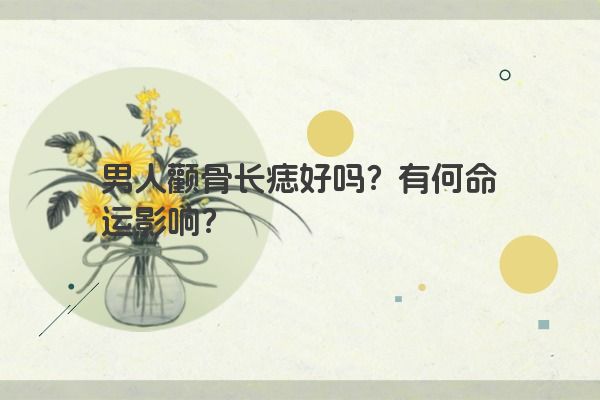 男人颧骨长痣好吗?有何命运影响?