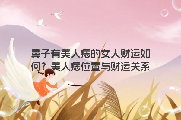 鼻子有美人痣的女人财运如何？美人痣位置与财运关系