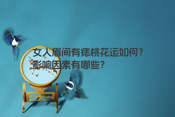 女人眉间有痣桃花运如何？影响因素有哪些？